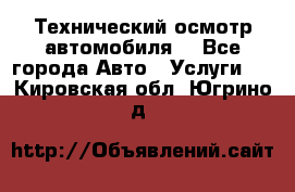 Технический осмотр автомобиля. - Все города Авто » Услуги   . Кировская обл.,Югрино д.